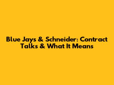Blue Jays & Schneider: Contract Talks & What It Means