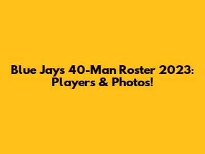 Blue Jays 40-Man Roster 2023: Players & Photos!