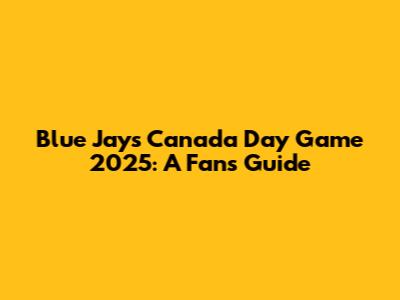 Blue Jays Canada Day Game 2025: A Fan's Guide
