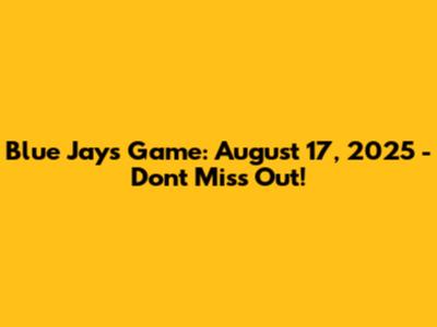 Blue Jays Game: August 17, 2025 - Don't Miss Out!