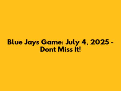 Blue Jays Game: July 4, 2025 - Don't Miss It!