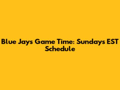 Blue Jays Game Time: Sunday's EST Schedule