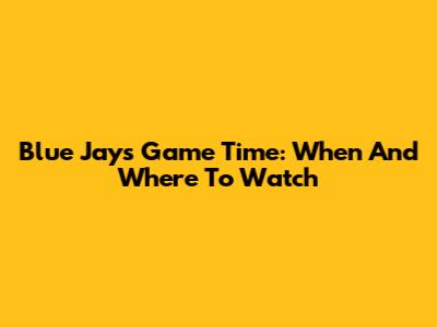 Blue Jays Game Time: When And Where To Watch
