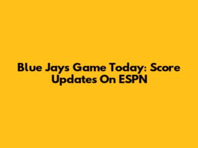 Blue Jays Game Today: Score Updates On ESPN