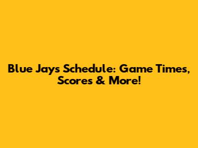 Blue Jays Schedule: Game Times, Scores & More!
