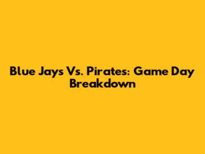 Blue Jays Vs. Pirates: Game Day Breakdown
