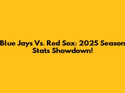 Blue Jays Vs. Red Sox: 2025 Season Stats Showdown!