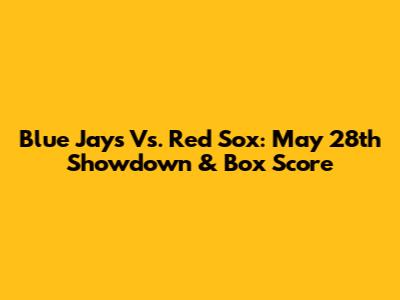 Blue Jays Vs. Red Sox: May 28th Showdown & Box Score