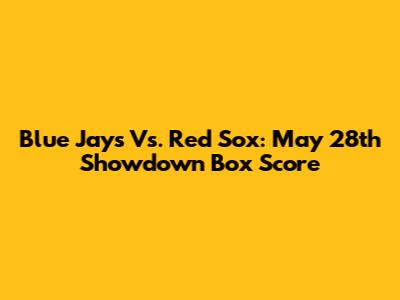 Blue Jays Vs. Red Sox: May 28th Showdown Box Score