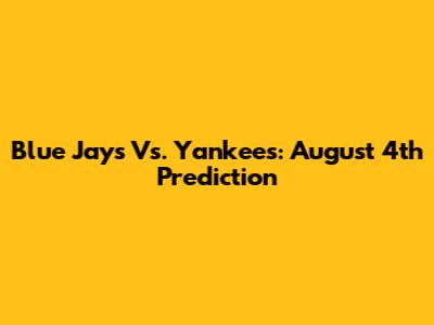 Blue Jays Vs. Yankees: August 4th Prediction