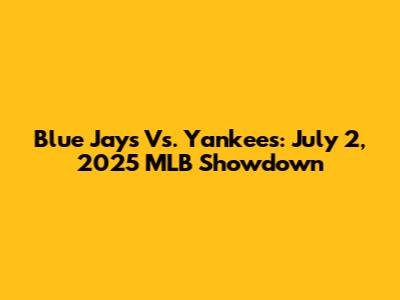 Blue Jays Vs. Yankees: July 2, 2025 MLB Showdown