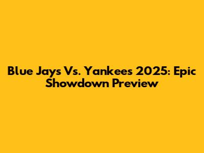Blue Jays Vs. Yankees 2025: Epic Showdown Preview