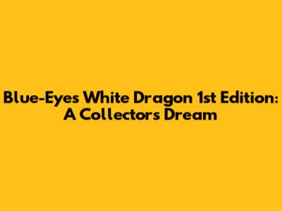 Blue-Eyes White Dragon 1st Edition: A Collector's Dream