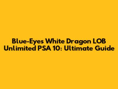 Blue-Eyes White Dragon LOB Unlimited PSA 10: Ultimate Guide