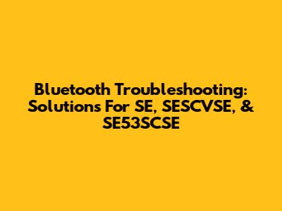 Bluetooth Troubleshooting: Solutions For SE, SESCVSE, & SE53SCSE