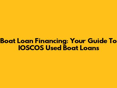 Boat Loan Financing: Your Guide To IOSCOS Used Boat Loans