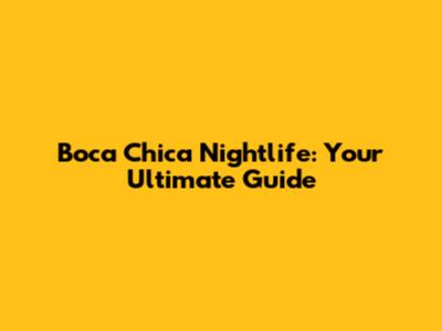 Boca Chica Nightlife: Your Ultimate Guide