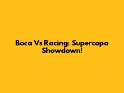Boca Vs Racing: Supercopa Showdown!
