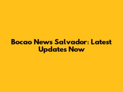 Bocao News Salvador: Latest Updates Now