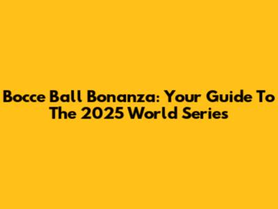 Bocce Ball Bonanza: Your Guide To The 2025 World Series