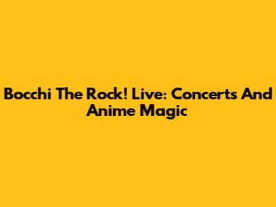 Bocchi The Rock! Live: Concerts And Anime Magic