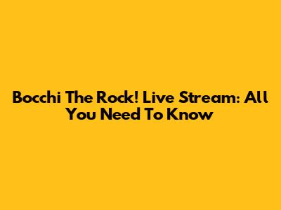 Bocchi The Rock! Live Stream: All You Need To Know