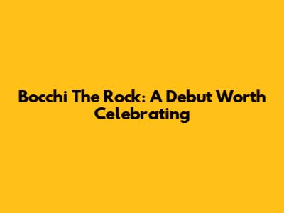 Bocchi The Rock: A Debut Worth Celebrating