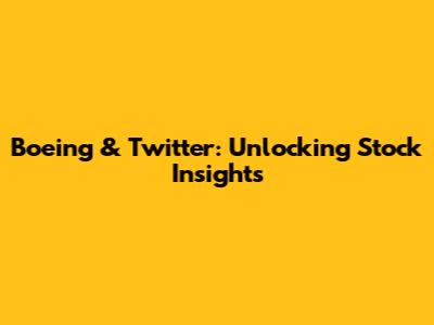 Boeing & Twitter: Unlocking Stock Insights