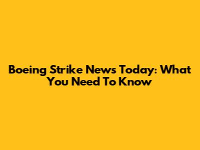 Boeing Strike News Today: What You Need To Know