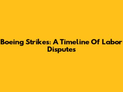 Boeing Strikes: A Timeline Of Labor Disputes