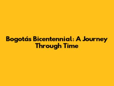 Bogotá's Bicentennial: A Journey Through Time