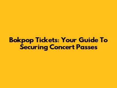 Bokpop Tickets: Your Guide To Securing Concert Passes