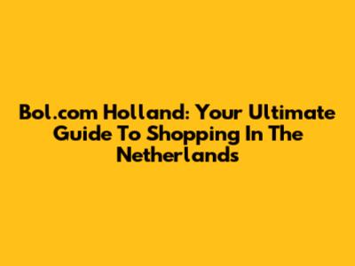 Bol.com Holland: Your Ultimate Guide To Shopping In The Netherlands