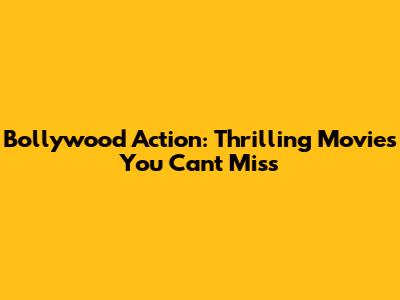 Bollywood Action: Thrilling Movies You Can't Miss