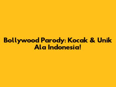 Bollywood Parody: Kocak & Unik Ala Indonesia!