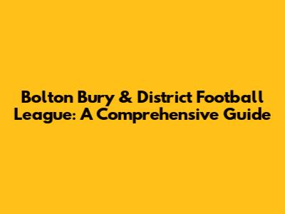 Bolton Bury & District Football League: A Comprehensive Guide