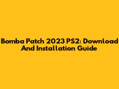 Bomba Patch 2023 PS2: Download And Installation Guide