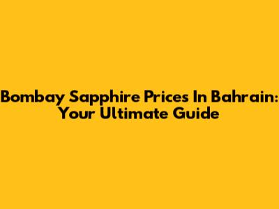 Bombay Sapphire Prices In Bahrain: Your Ultimate Guide