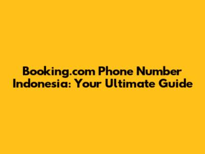 Booking.com Phone Number Indonesia: Your Ultimate Guide