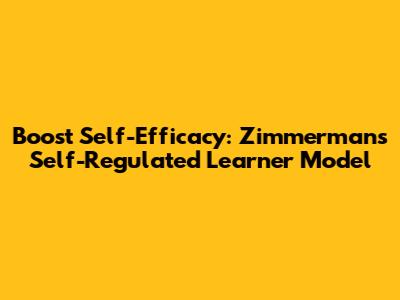 Boost Self-Efficacy: Zimmerman's Self-Regulated Learner Model