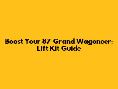 Boost Your '87 Grand Wagoneer: Lift Kit Guide