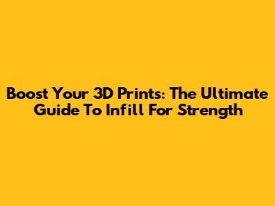 Boost Your 3D Prints: The Ultimate Guide To Infill For Strength