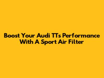 Boost Your Audi TT's Performance With A Sport Air Filter