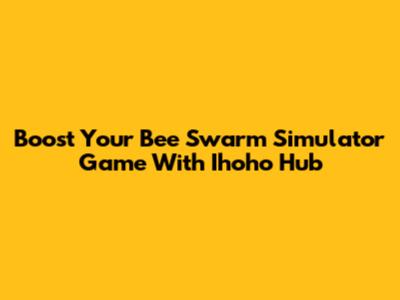 Boost Your Bee Swarm Simulator Game With Ihoho Hub