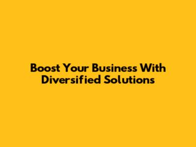 Boost Your Business With Diversified Solutions
