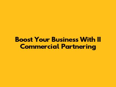 Boost Your Business With II Commercial Partnering