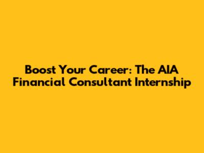 Boost Your Career: The AIA Financial Consultant Internship