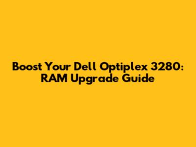 Boost Your Dell Optiplex 3280: RAM Upgrade Guide