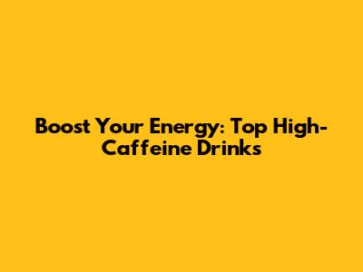 Boost Your Energy: Top High-Caffeine Drinks