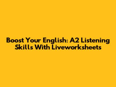 Boost Your English: A2 Listening Skills With Liveworksheets